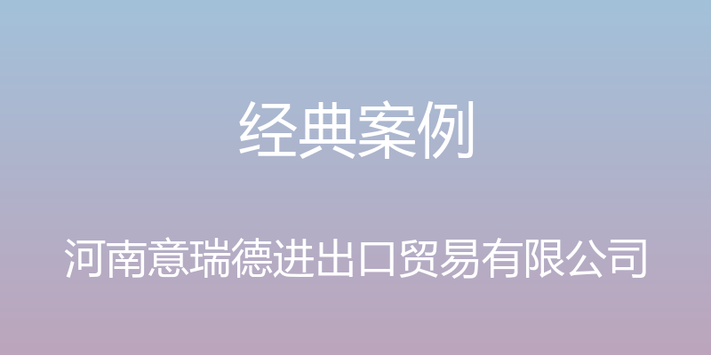 经典案例 - 河南意瑞德进出口贸易有限公司