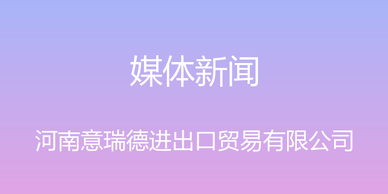 媒体新闻 - 河南意瑞德进出口贸易有限公司