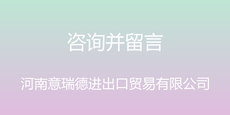 咨询并留言 - 河南意瑞德进出口贸易有限公司